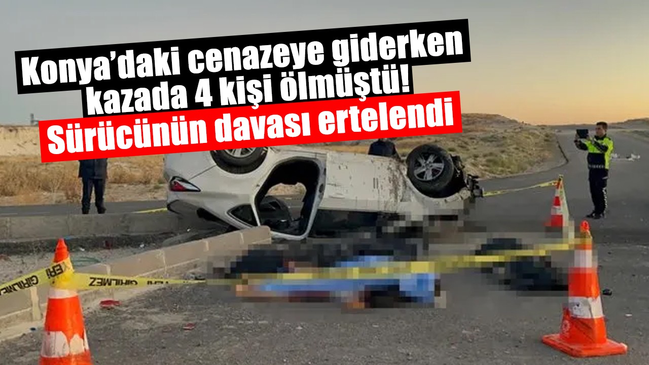 Konya’daki cenazeye giderken kazada 4 kişi ölmüştü: Sürücünün davası ertelendi