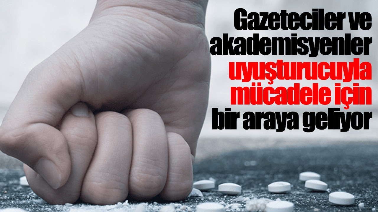 Gazeteciler ve akademisyenler uyuşturucuyla mücadele için bir araya geliyor