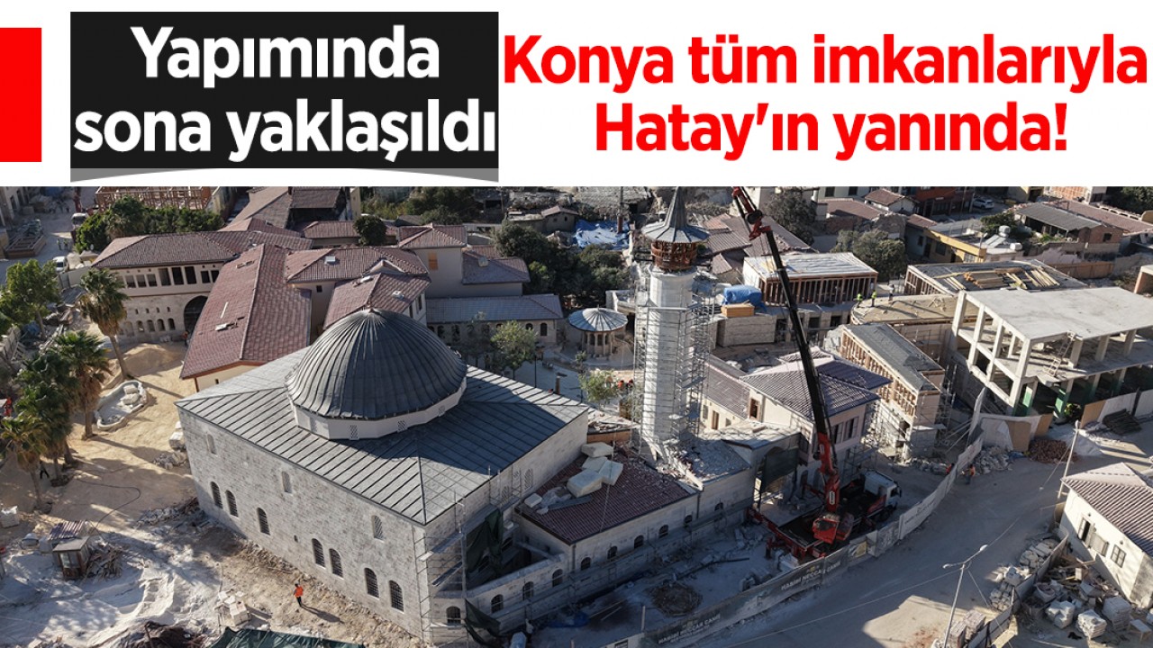 Konya tüm imkanlarıyla Hatay'ın yanında! Yapımında sona yaklaşıldı