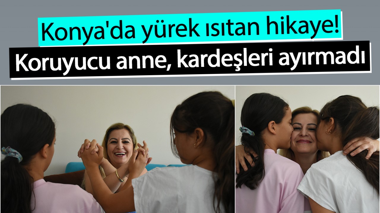 Konya'da yürek ısıtan hikaye! Koruyucu anne, kardeşleri ayırmadı