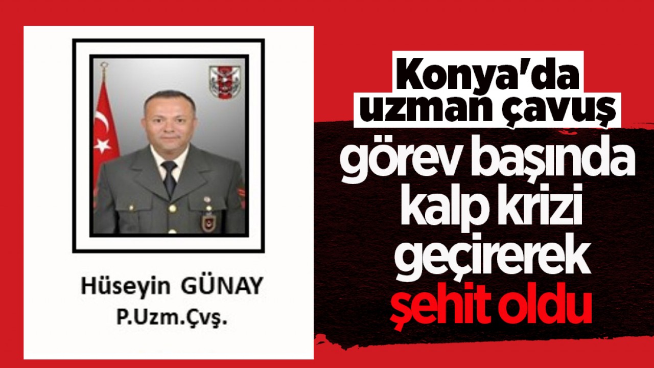 Konya'da uzman çavuş görev başında kalp krizi geçirerek şehit oldu
