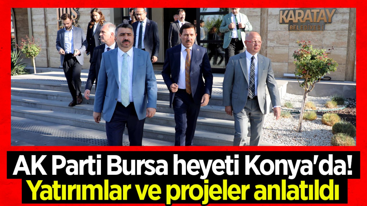 AK Parti Bursa heyeti Konya'da! Yatırımlar ve projeler anlatıldı