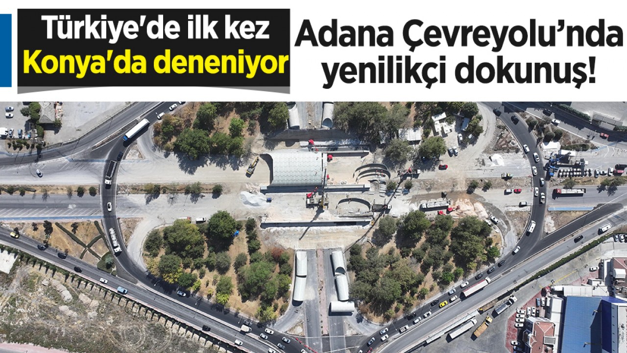 Adana Çevreyolu'nda yenilikçi dokunuş! Türkiye'de ilk kez Konya'da deneniyor