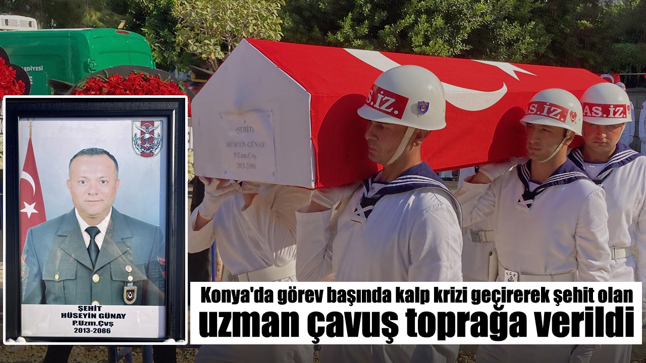 Konya'da görev başında kalp krizi geçirerek şehit olan uzman çavuş toprağa verildi