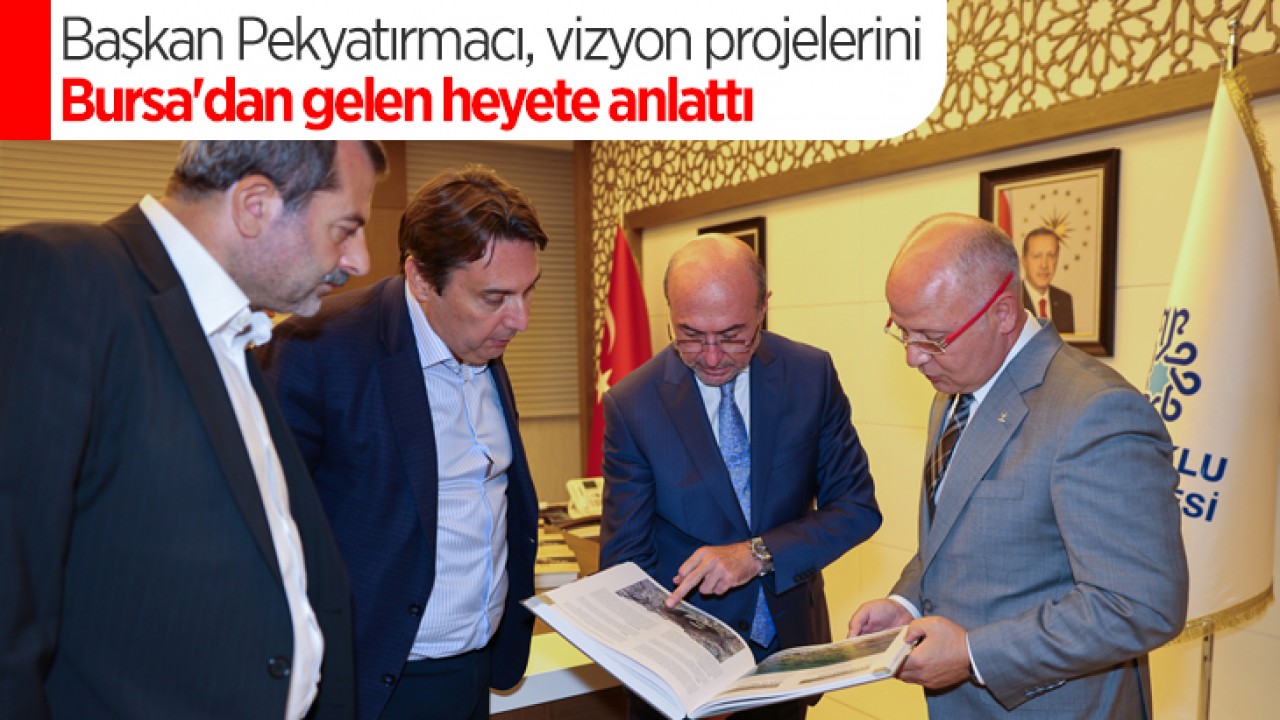 Başkan Pekyatırmacı, vizyon projelerini Bursa'dan gelen heyete anlattı
