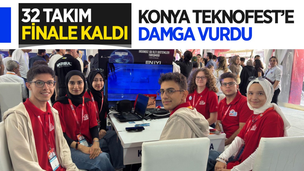 Konya’dan TEKNOFEST’e damga vurdu! 32 takım finale kaldı