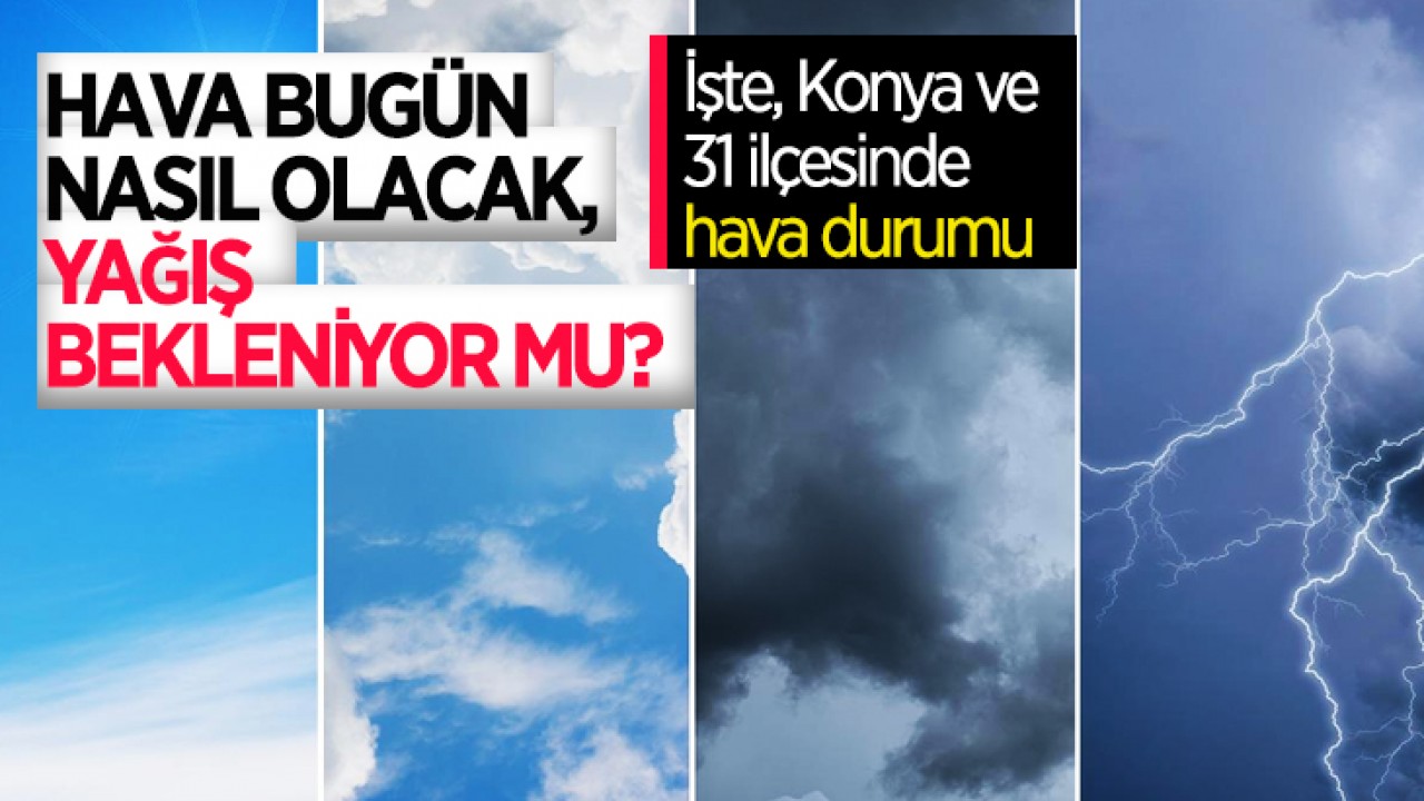 Hava bugün nasıl olacak, yağış bekleniyor mu?  İşte, Konya ve 31 ilçesinde hava durumu