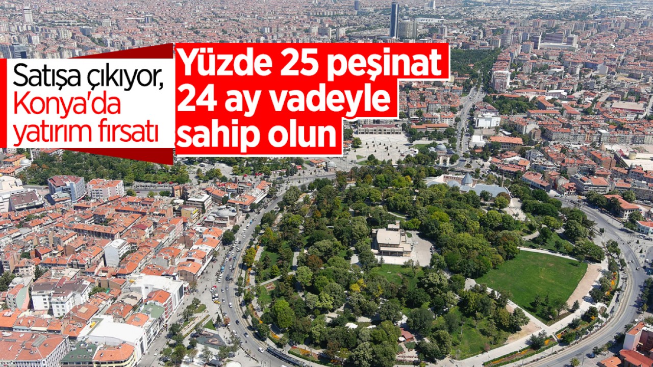 Satışa çıkıyor, Konya'da yatırım fırsatı! Yüzde 25 peşinat, 24 ay vadeyle sahip olun