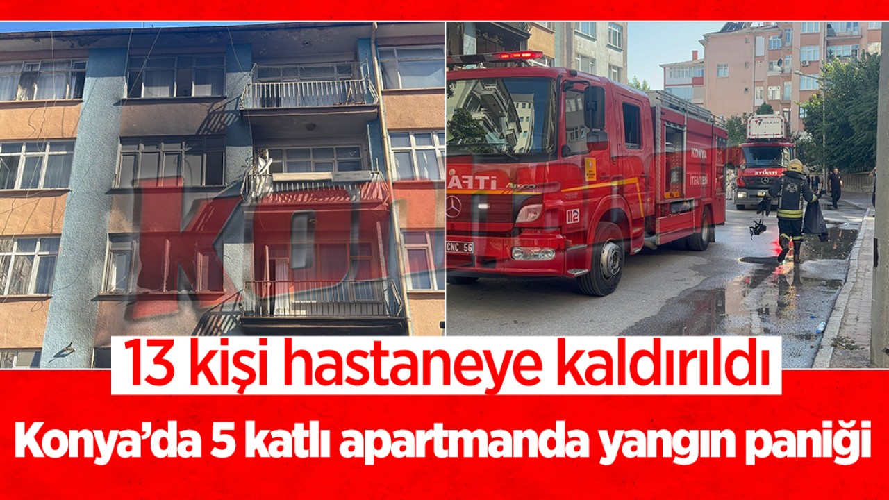 Konya’da 5 katlı apartmanda yangın paniği: 7'si çocuk 13 kişi hastaneye kaldırıldı