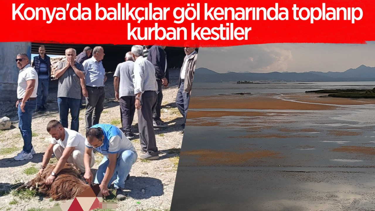 Konya'da balıkçılar göl kenarında toplanıp kurban kestiler