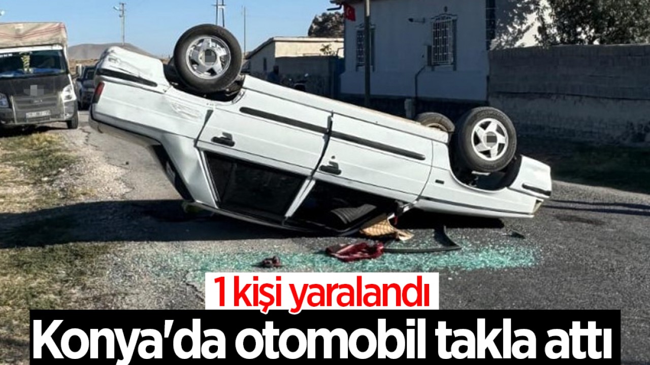 Konya'da otomobil takla attı:1 yaralı