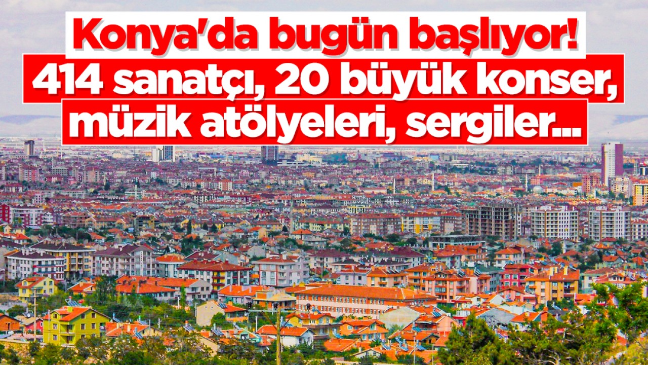 Konya'da bugün başlıyor! 414 sanatçı, 20 büyük konser, müzik atölyeleri, sergiler...