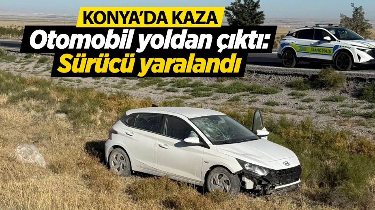 Konya'da kaza! Otomobil yoldan çıktı: 1 yaralı