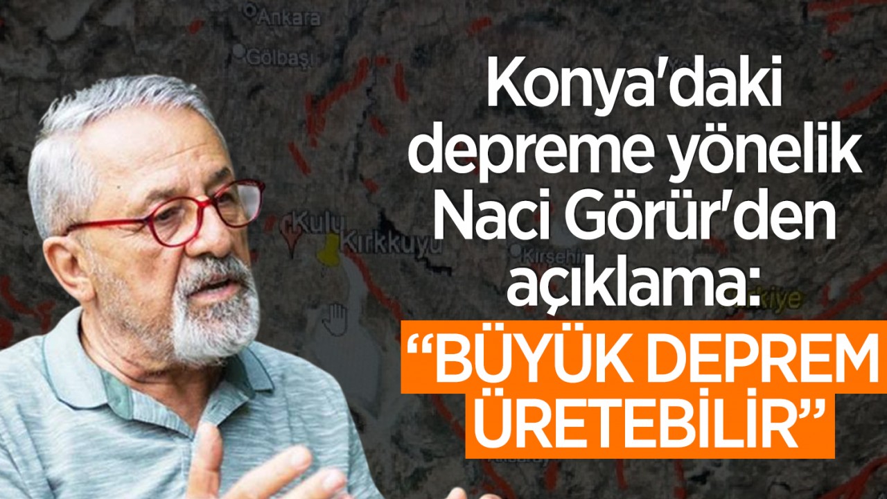 Konya'daki depreme yönelik Naci Görür'den açıklama: Büyük deprem üretebilir