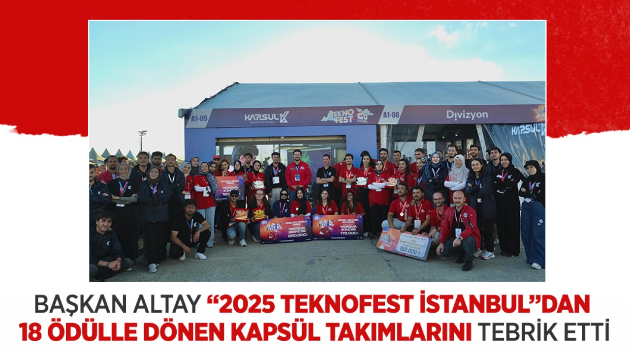 Başkan Altay “2025 TEKNOFEST İstanbul”dan 18 ödülle dönen kapsül takımlarını tebrik etti