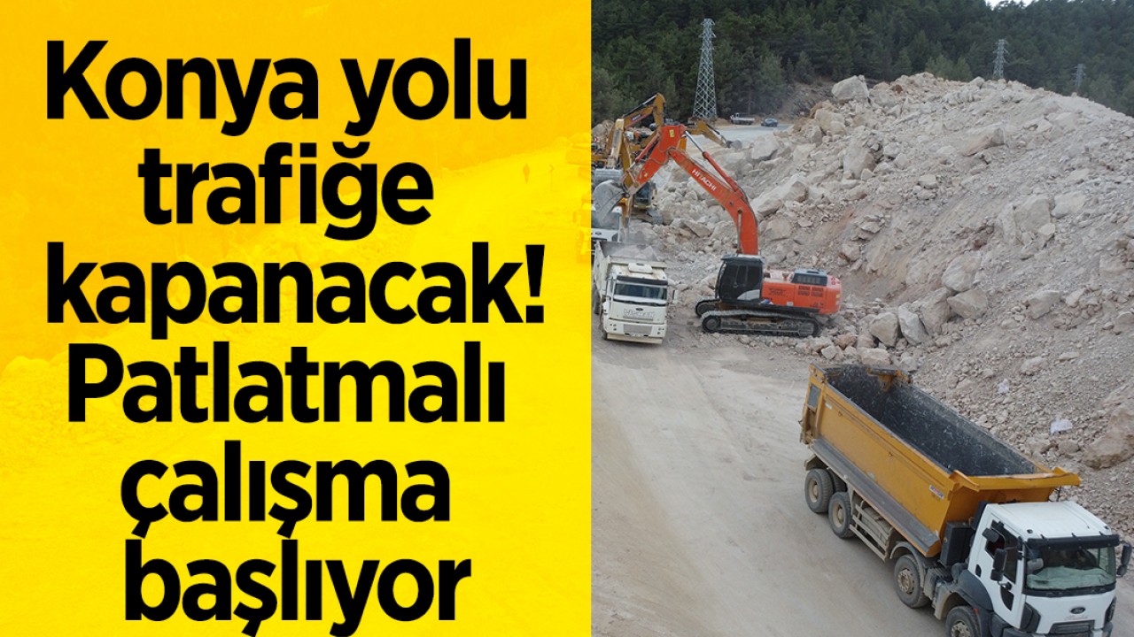 Konya yolu trafiğe kapanacak! Patlatmalı çalışma başlıyor