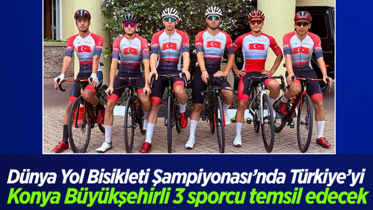 Dünya Yol Bisikleti Şampiyonası’nda Türkiye’yi Konya Büyükşehirli 3 sporcu temsil edecek