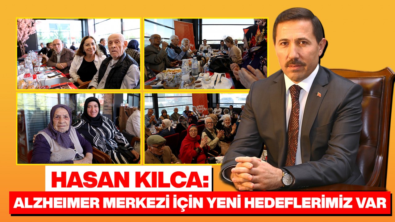 Hasan Kılca: Alzheımer Merkezi için yeni hedeflerimiz var