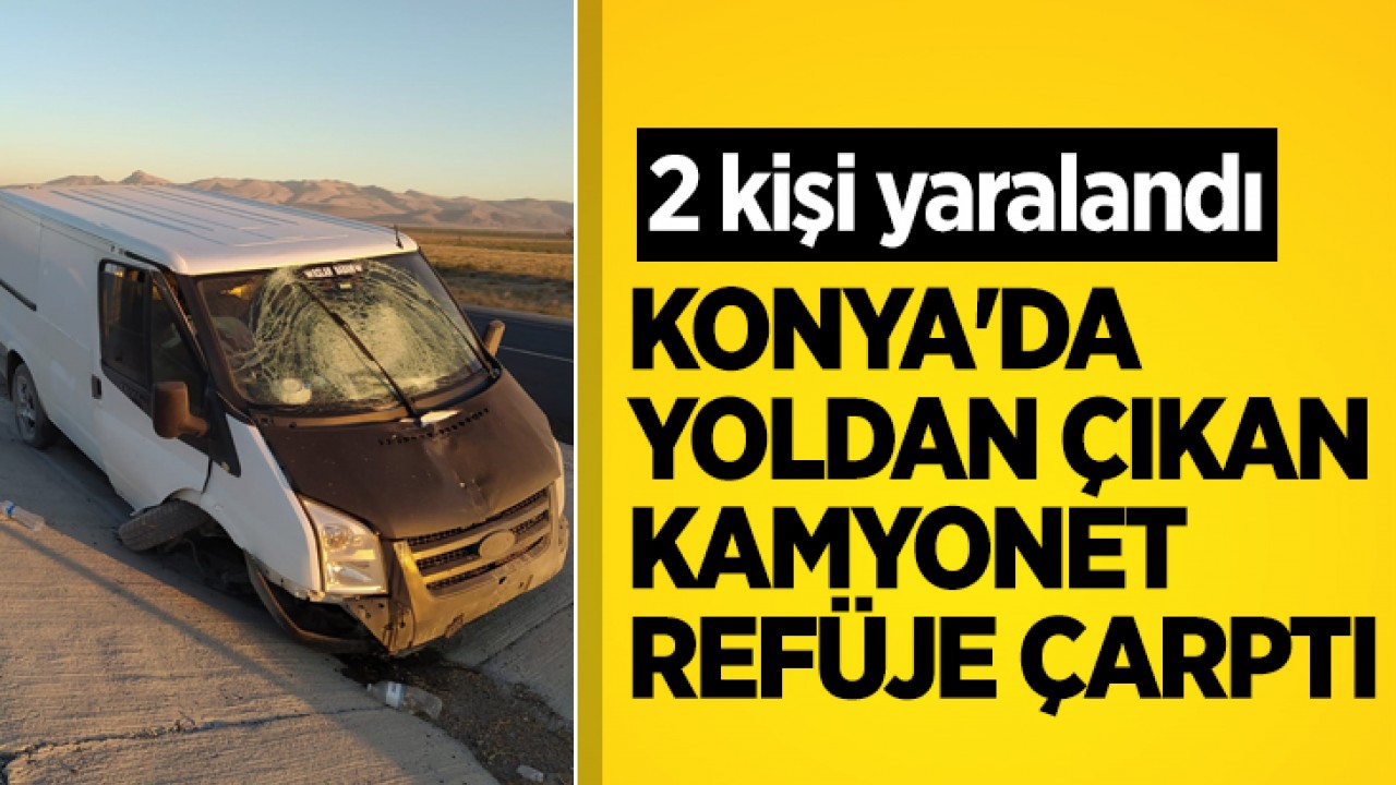 Konya'da yoldan çıkan kamyonet refüje çarptı: 2 yaralı
