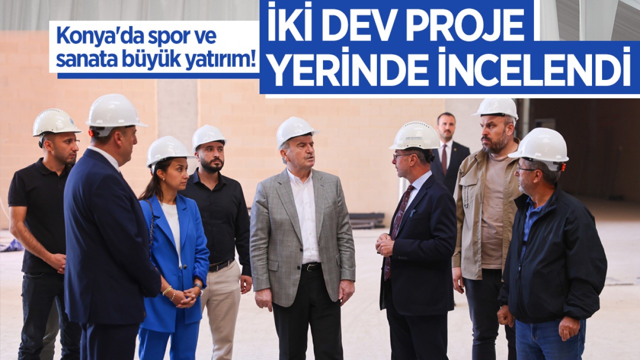 Konya'da spor ve sanata büyük yatırım! İki dev proje yerinde incelendi