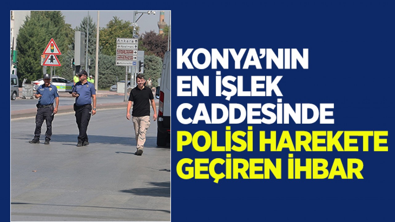 Konya’nın en işlek caddesinde polisi harekete geçiren ihbar