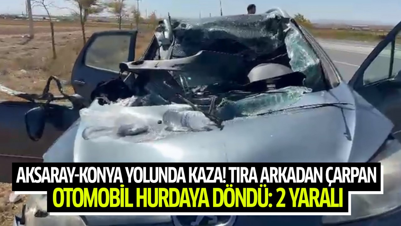 Aksaray-Konya yolunda kaza! Tıra arkadan çarpan otomobil hurdaya döndü: 2 yaralı