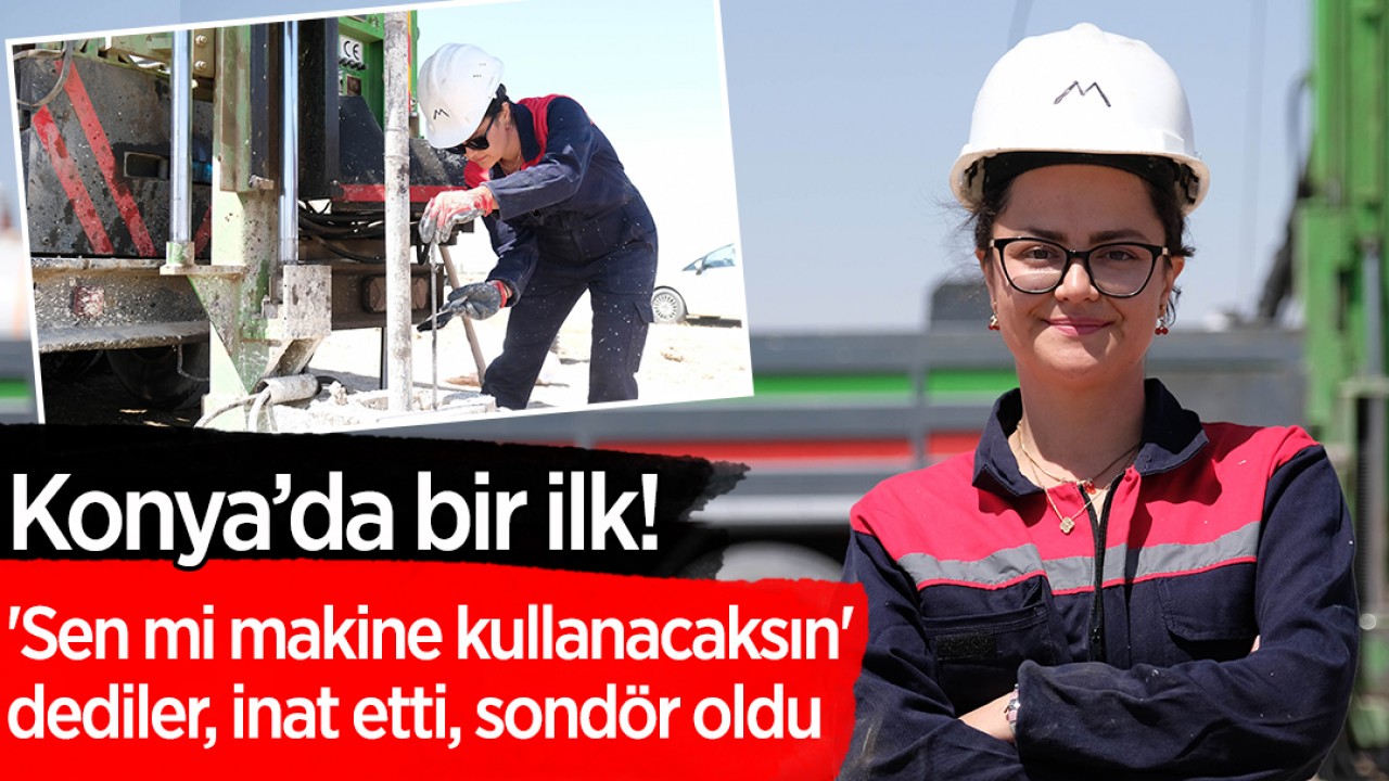 Konya’da bir ilk! 'Sen mi makine kullanacaksın' dediler, inat etti, sondör oldu