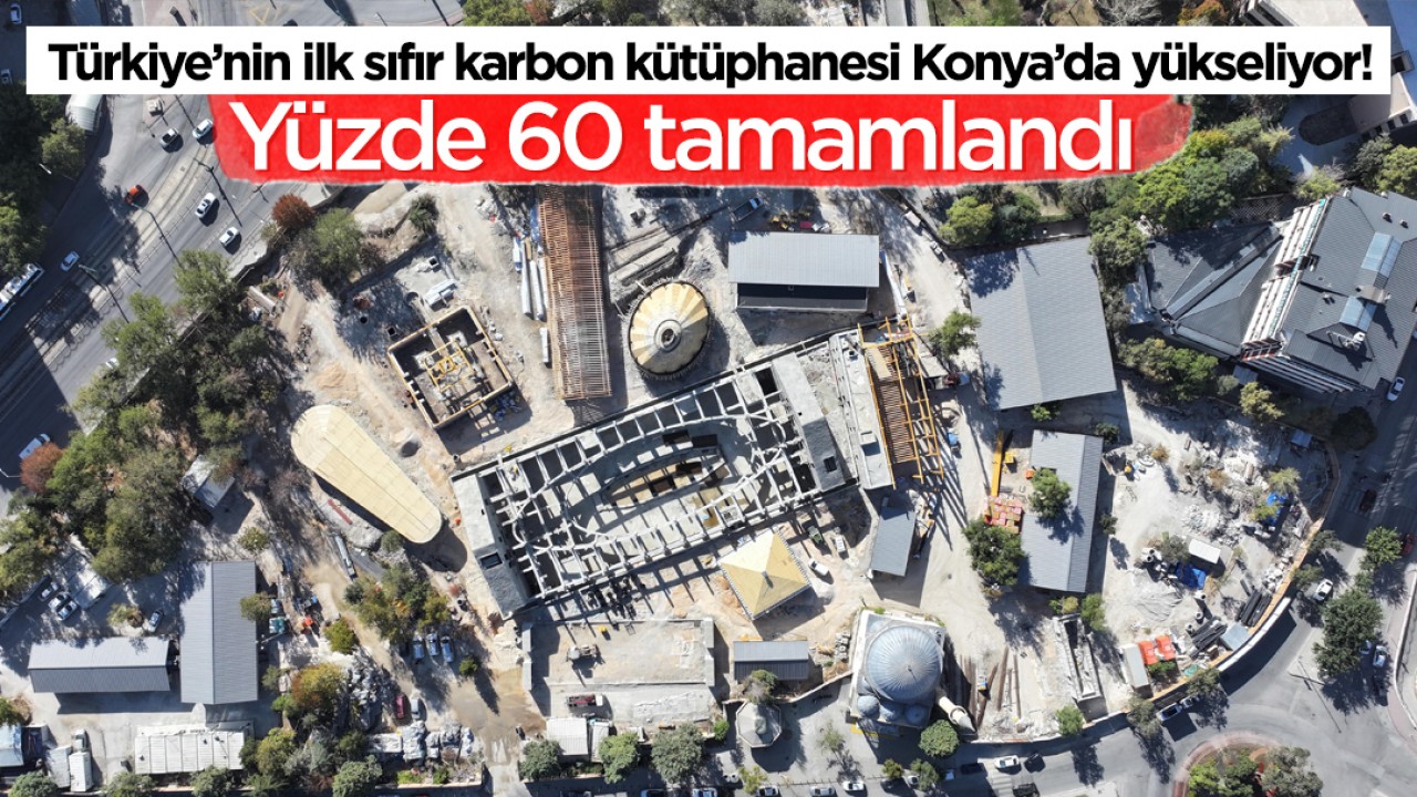 Türkiye’nin ilk sıfır karbon kütüphanesi Konya’da yükseliyor! Yüzde 60 tamamlandı
