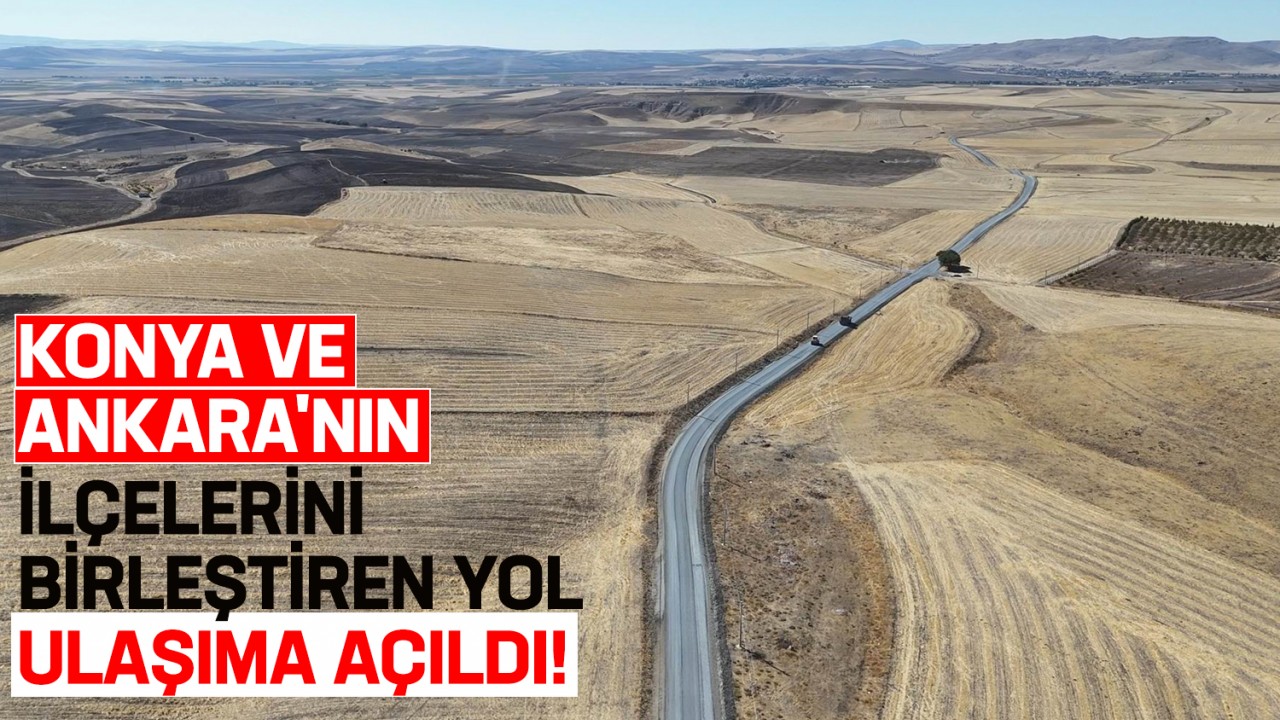 Konya ve Ankara'nın ilçelerini birleştiren yol ulaşıma açıldı!