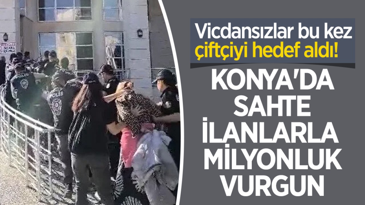 Vicdansızlar bu kez çiftçiyi hedef aldı! Konya'da sahte ilanlarla milyonluk vurgun yaptılar