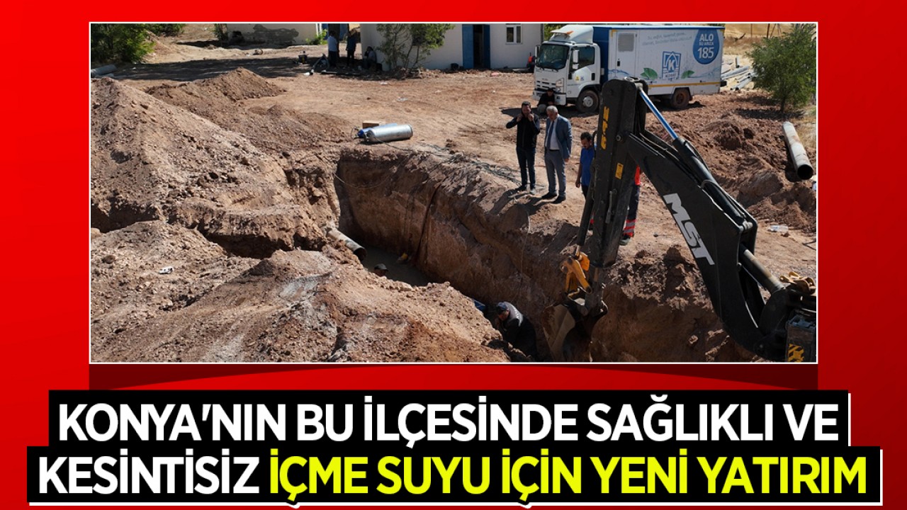 Konya'nın bu ilçesinde sağlıklı ve kesintisiz içme suyu için yeni yatırım