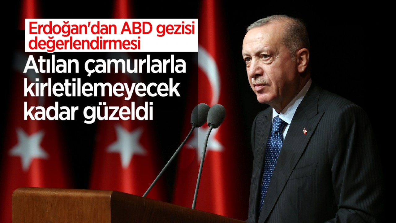 Cumhurbaşkanı Erdoğan'dan ABD gezisi değerlendirmesi: Atılan çamurlarla kirletilemeyecek kadar güzeldi