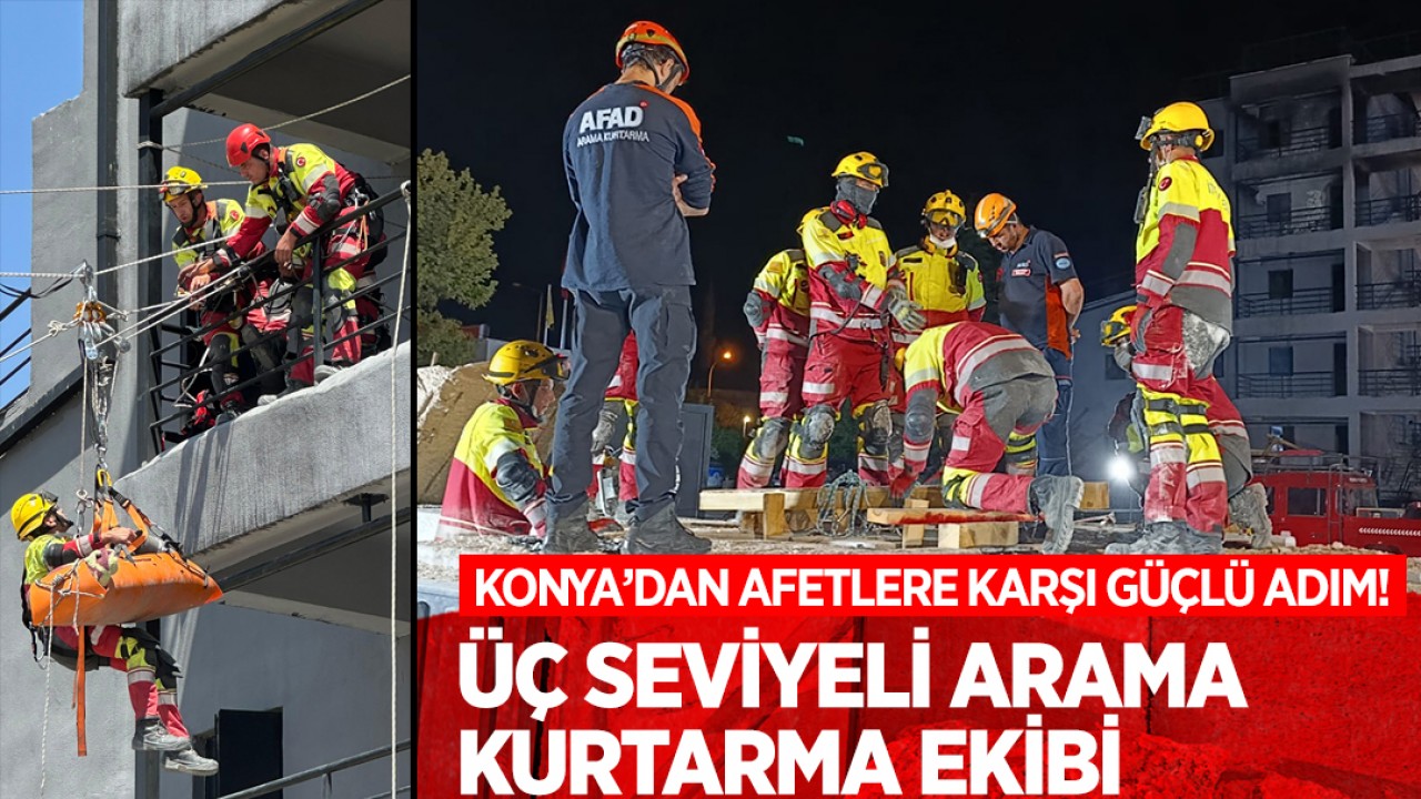 Konya’dan afetlere karşı güçlü adım! Üç seviyeli arama kurtarma ekibi