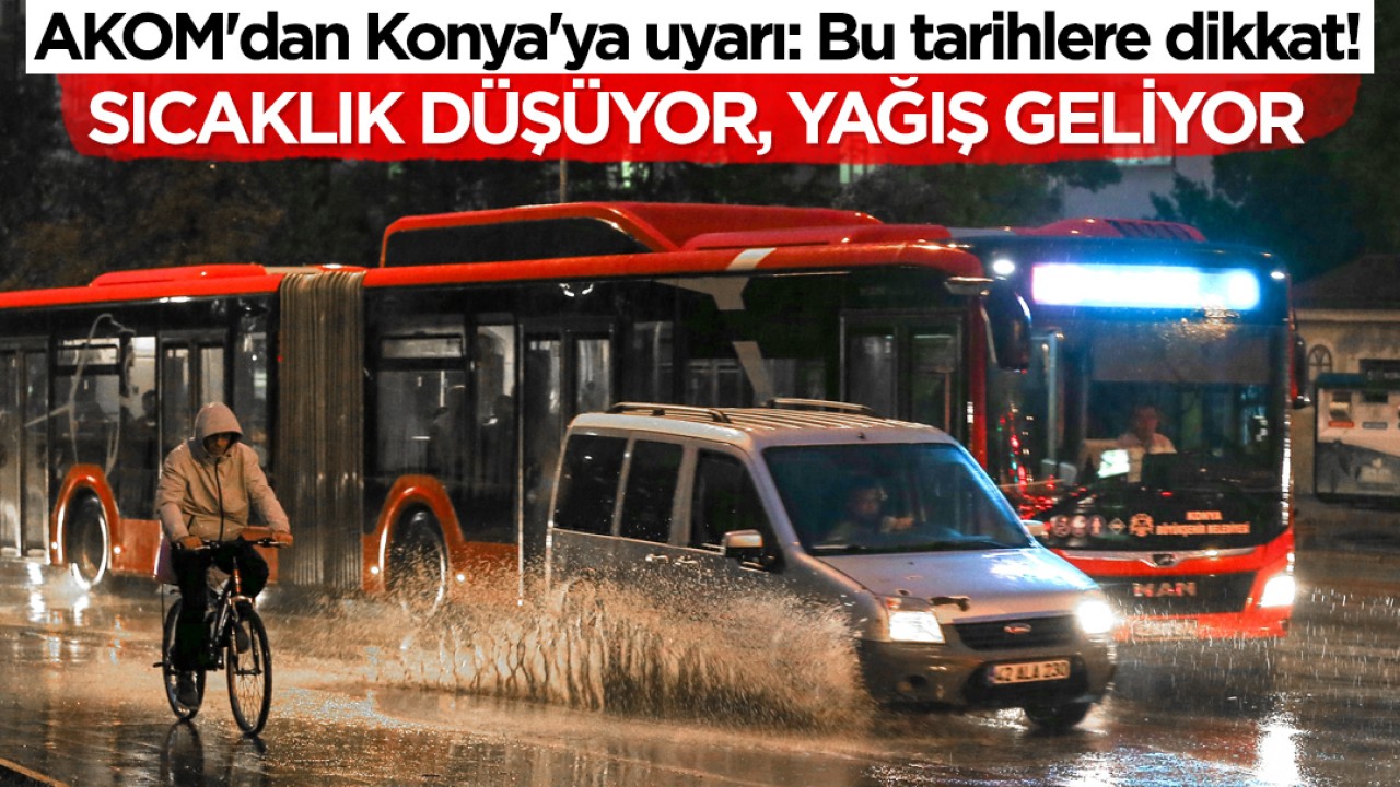 AKOM'dan Konya'ya uyarı: Bu tarihlere dikkat! Sıcaklık düşüyor, yağış geliyor