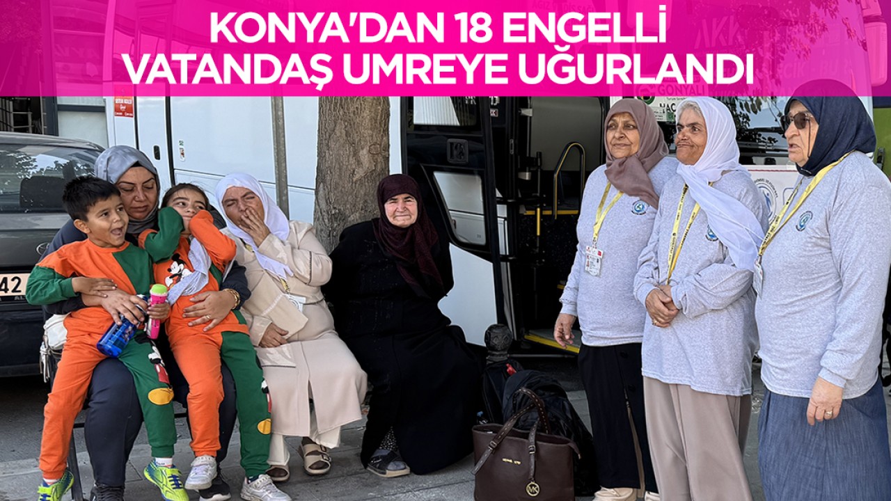 Konya'dan 18 engelli vatandaş umreye uğurlandı