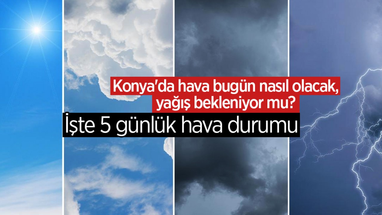 Konya'da hava bugün nasıl olacak, yağış bekleniyor mu? İşte 5 günlük hava durumu