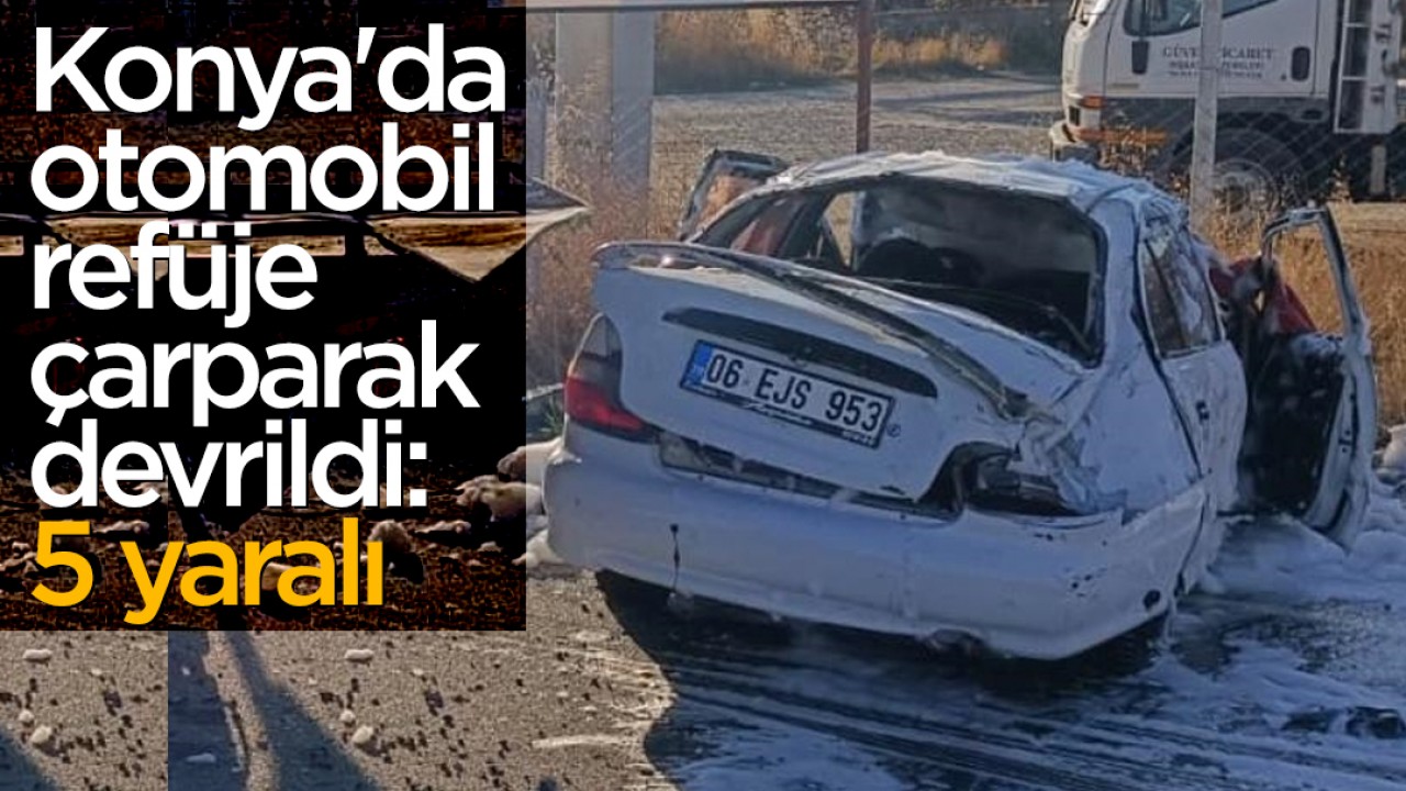 Konya'da otomobil refüje çarparak devrildi: 5 kişi yaralandı