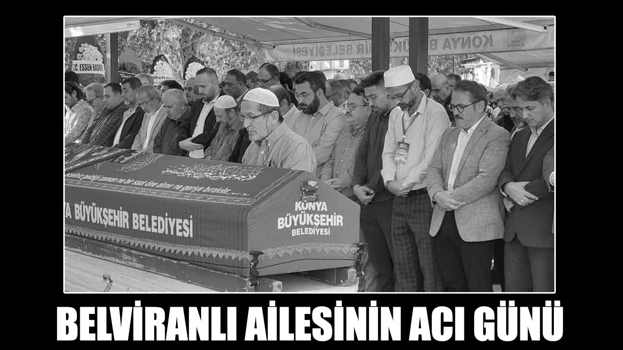 Konyalı Belviranlı ailesinin acı günü