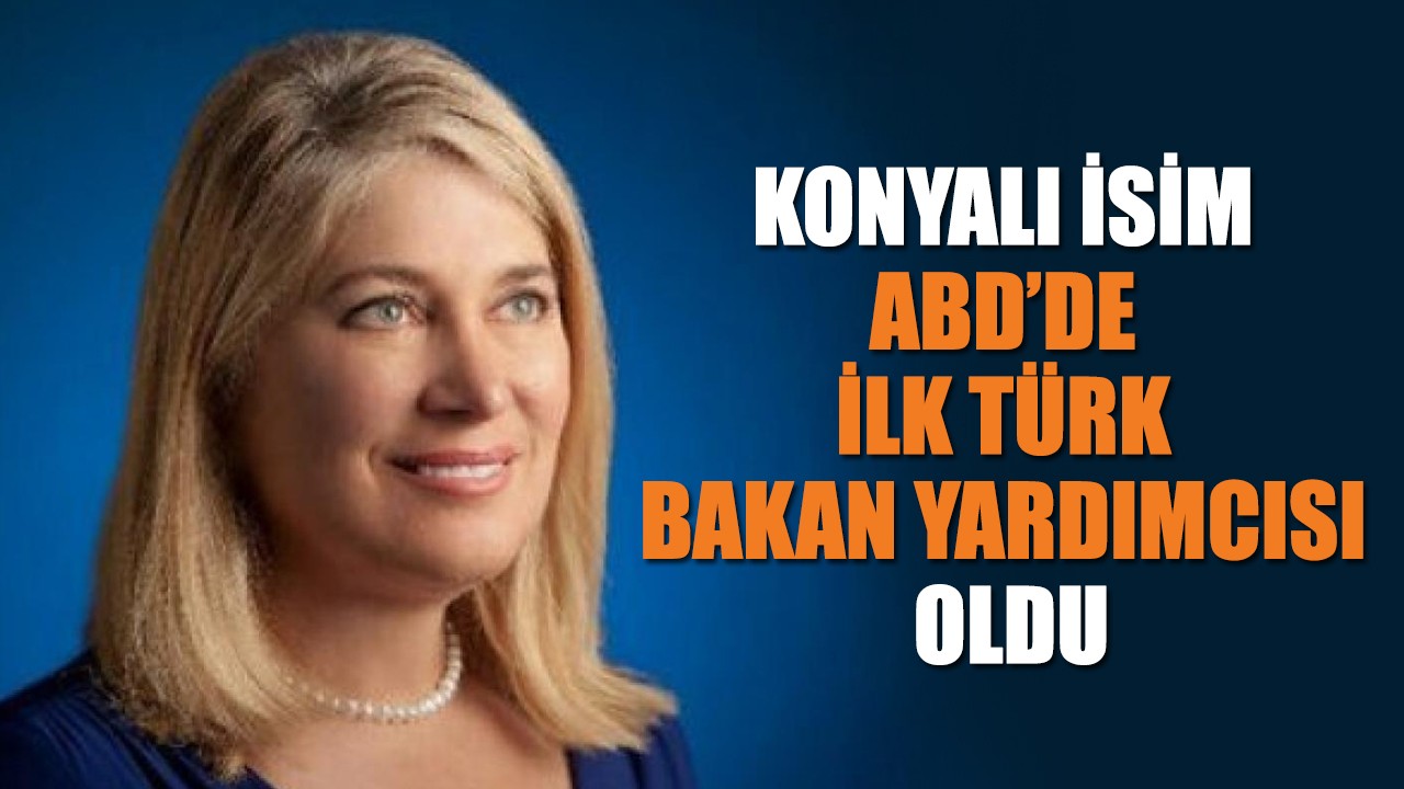 Konyalı isim ABD’de ilk Türk Bakan Yardımcısı oldu