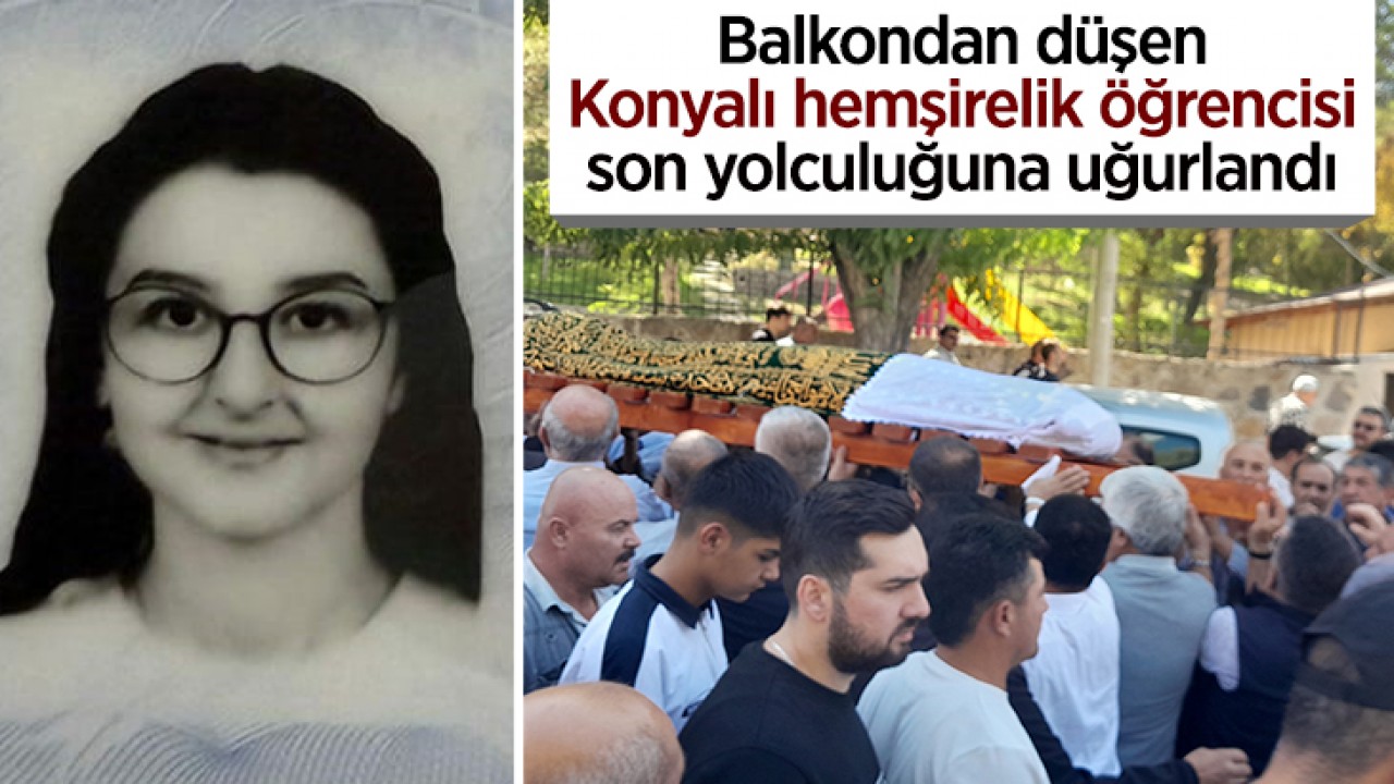 Balkondan düşen Konyalı hemşirelik öğrencisi son yolculuğuna uğurlandı
