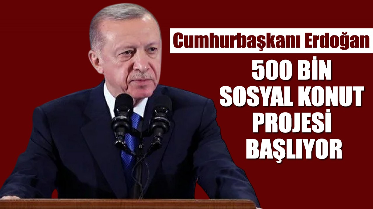 Cumhurbaşkanı Erdoğan müjdeyi verdi: "500 bin sosyal konut projesi başlıyor"