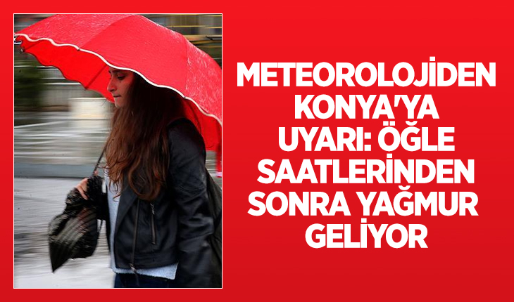 Meteorolojiden Konya'ya uyarı: Öğle saatlerinden sonra yağmur geliyor