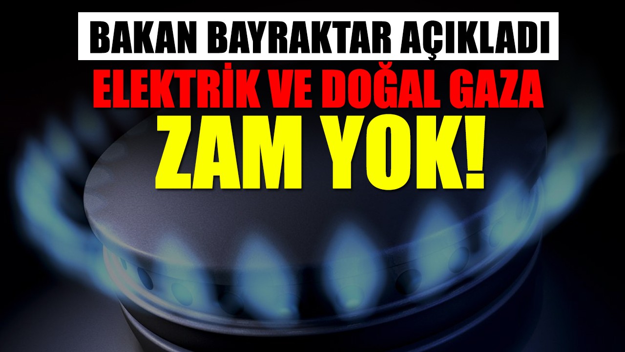 Bakan Bayraktar açıkladı: Elektrik ve doğal gaza zam yok