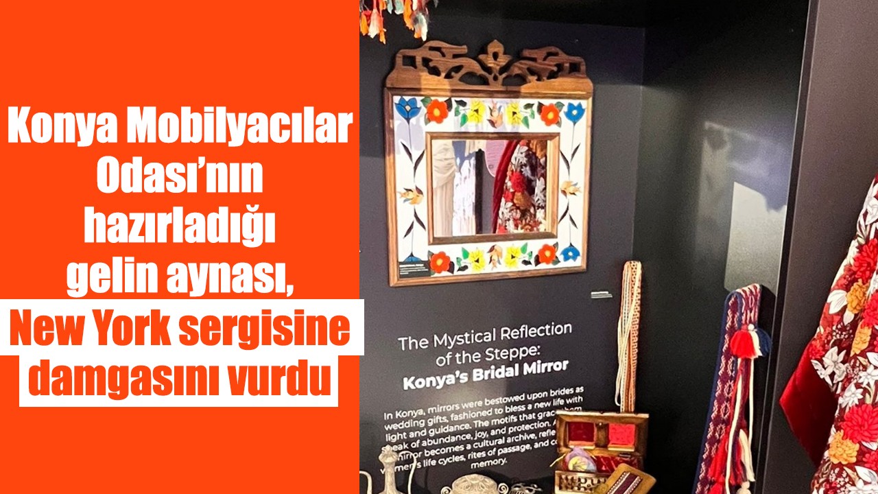 Konya Mobilyacılar Odası’nın hazırladığı gelin aynası, New York sergisine damgasını vurdu