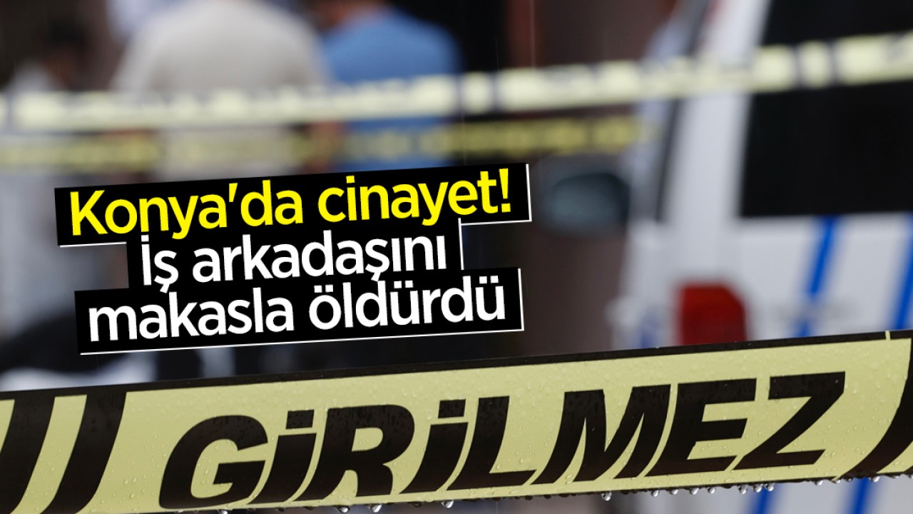 Konya'da cinayet! İş arkadaşını makasla öldürdü