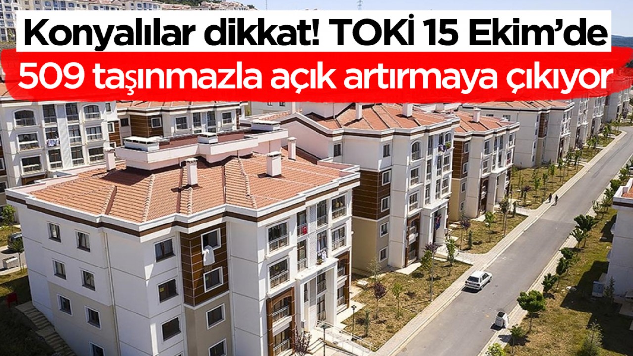 Konyalılar dikkat! TOKİ 15 Ekim’de 509 taşınmazla açık artırmaya çıkıyor
