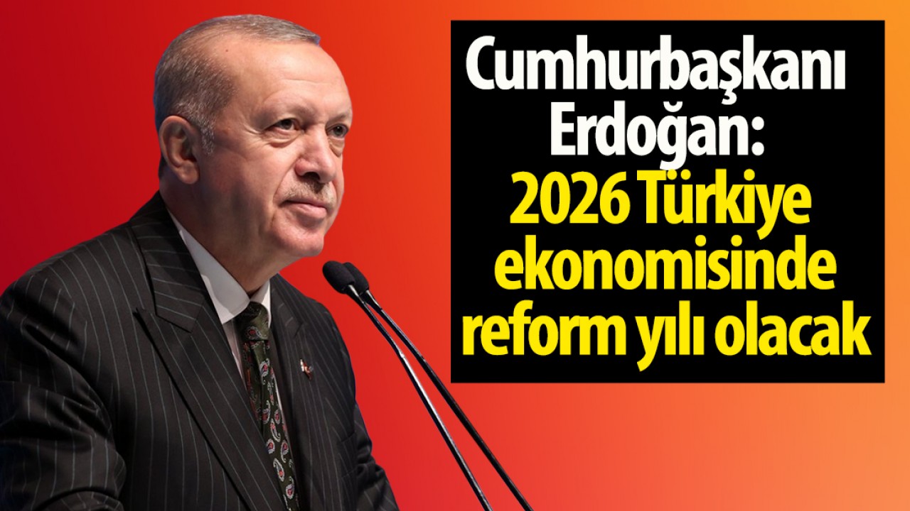 Cumhurbaşkanı Erdoğan: 2026 Türkiye ekonomisinde reform yılı olacak