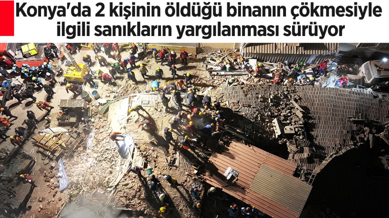 Konya'da 2 kişinin öldüğü binanın çökmesiyle ilgili sanıkların yargılanması sürüyor