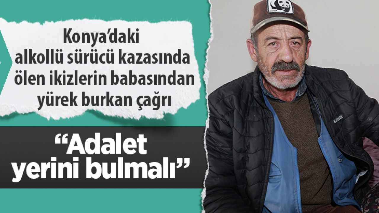 Konya’daki alkollü sürücü kazasında ölen ikizlerin babasından yürek burkan çağrı: “Adalet yerini bulmalı”