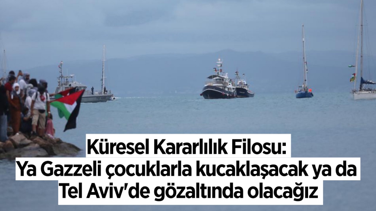 Küresel Kararlılık Filosu: Ya Gazzeli çocuklarla kucaklaşacak ya da Tel Aviv'de gözaltında olacağız